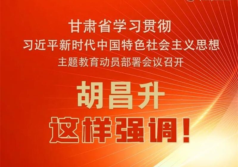 圖解 | 甘肅省學(xué)習(xí)貫徹習(xí)近平新時代中國特色社會主義思想主題教育動員部署會議召開 胡昌升這樣強調(diào)！